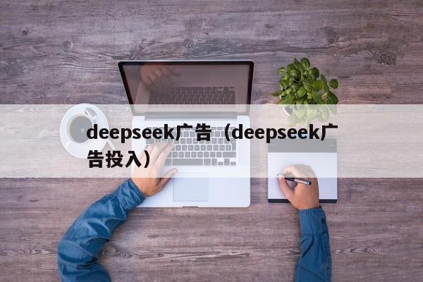 deepseek广告（deepseek广告投入）