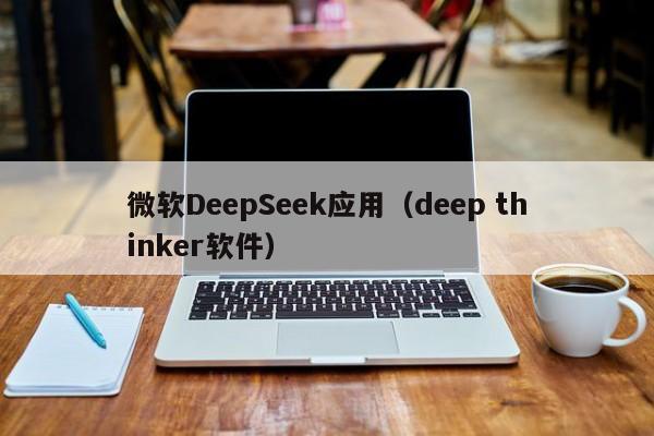 微软DeepSeek应用（deep thinker软件）