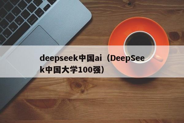 deepseek中国ai（DeepSeek中国大学100强）