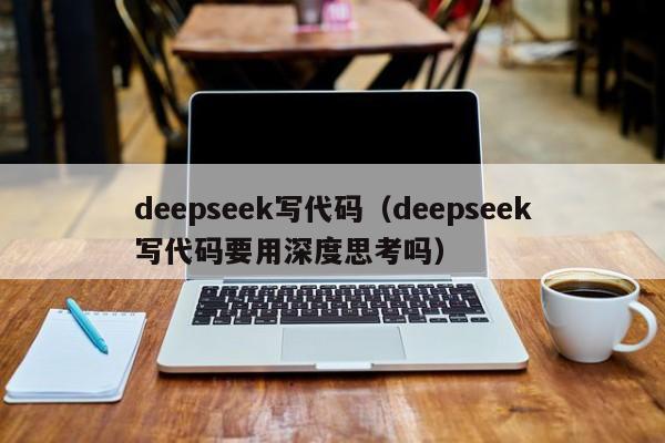 deepseek写代码（deepseek写代码要用深度思考吗）