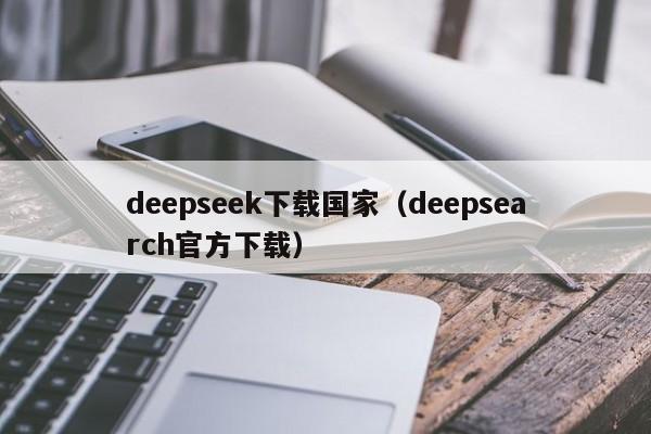 deepseek下载国家（deepsearch官方下载）