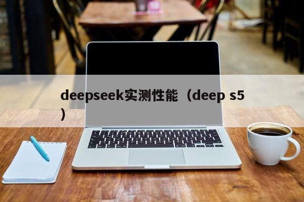 deepseek实测性能（deep s5）