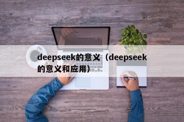 deepseek的意义（deepseek的意义和应用）