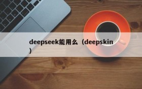 deepseek能用么(deepskin)