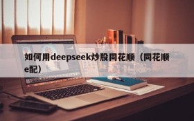如何用deepseek炒股同花顺(同花顺e配)