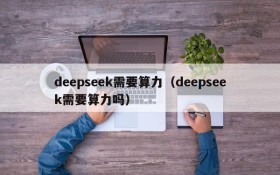 deepseek需要算力（deepseek需要算力吗）