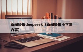 新闻播报deepseek（新闻播报小学生内容）