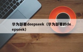 华为部署deepseek（华为部署的deepseek）