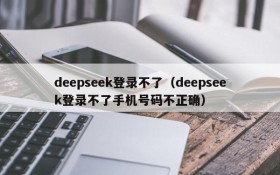 deepseek登录不了(deepseek登录不了手机号码不正确)