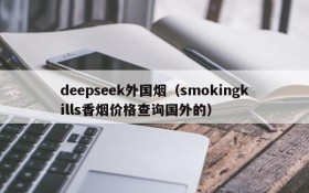 deepseek外国烟（smokingkills香烟价格查询国外的）