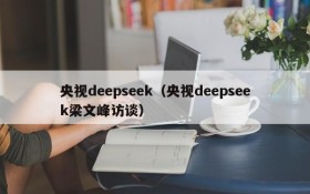 央视deepseek（央视deepseek梁文峰访谈）