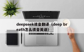 deepseek读音翻译(deep breath怎么读音英语)