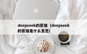 deepseek的蒸馏(deepseek的蒸馏是什么意思)