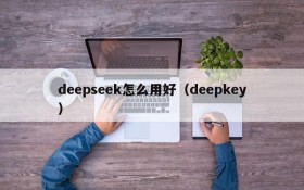 deepseek怎么用好（deepkey）