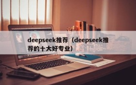 deepseek推荐（deepseek推荐的十大好专业）