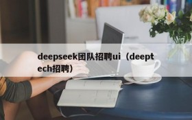 deepseek团队招聘ui(deeptech招聘)
