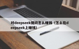 对deepseek提问怎么赚钱(怎么在deepseek上赚钱)
