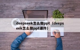 deepseek怎么做ppt（deepseek怎么做ppt课件）
