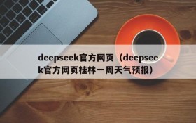 deepseek官方网页(deepseek官方网页桂林一周天气预报)