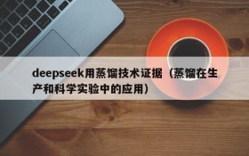 deepseek用蒸馏技术证据(蒸馏在生产和科学实验中的应用)