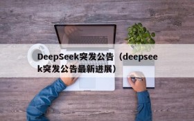 DeepSeek突发公告（deepseek突发公告最新进展）