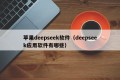 苹果deepseek软件（deepseek应用软件有哪些）