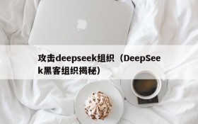 攻击deepseek组织（DeepSeek黑客组织揭秘）