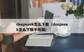 deepseek怎么下载（deepseek怎么下载手机版）