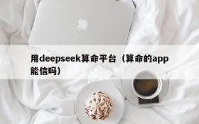 用deepseek算命平台（算命的app能信吗）