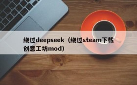 绕过deepseek（绕过steam下载创意工坊mod）