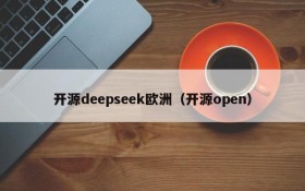 开源deepseek欧洲（开源open）