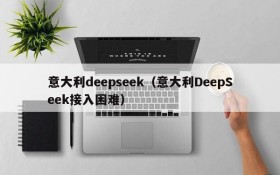 意大利deepseek（意大利DeepSeek接入困难）