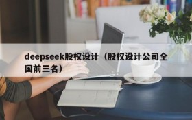 deepseek股权设计(股权设计公司全国前三名)
