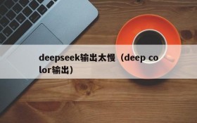 deepseek输出太慢（deep color输出）