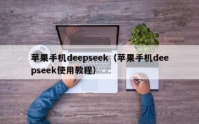 苹果手机deepseek（苹果手机deepseek使用教程）