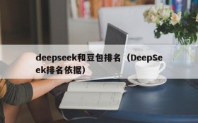deepseek和豆包排名（DeepSeek排名依据）