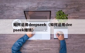 如何运用deepseek（如何运用deepseek赚钱）