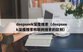 deepseek深度搜索（deepseek深度搜索和联网搜索的区别）