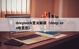 deepseek意义解读(deep sea啥意思)
