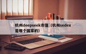 杭州deepseek市值（杭州sedex是哪个国家的）