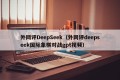 外网评DeepSeek（外网评deepseek国际象棋对战gpt视频）