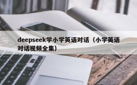 deepseek学小学英语对话(小学英语对话视频全集)
