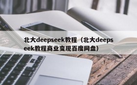 北大deepseek教程(北大deepseek教程商业变现百度网盘)