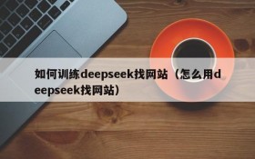 如何训练deepseek找网站(怎么用deepseek找网站)