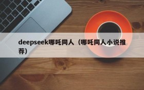 deepseek哪吒同人（哪吒同人小说推荐）