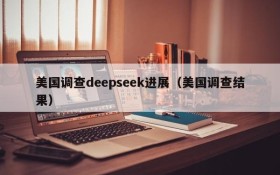 美国调查deepseek进展（美国调查结果）