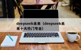 deepseek未来（deepseek未来十大热门专业）