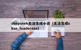 deepseek无法生成小说（无法生成skse_loaderexe）