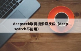 deepseek联网搜索没反应(deep search不能用)
