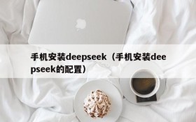 手机安装deepseek(手机安装deepseek的配置)
